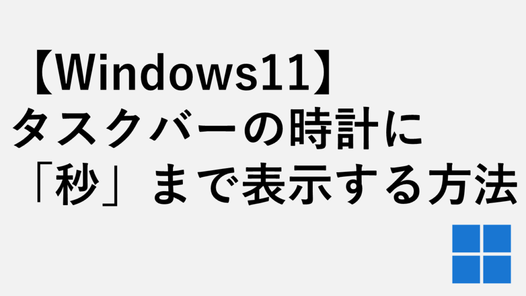 【Windows11】タスクバーの時計に「秒」まで表示する方法