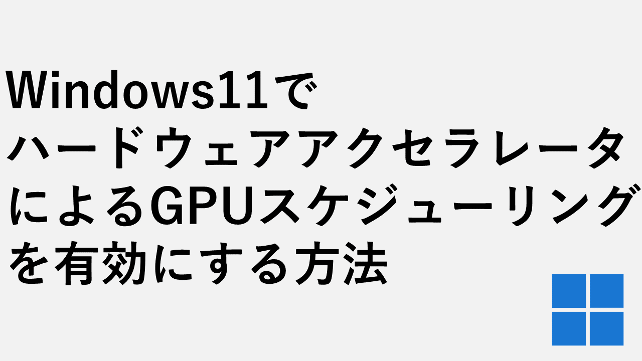 Windows11のハードウェアアクセラレータによるGPUスケジューリングを有効にする方法