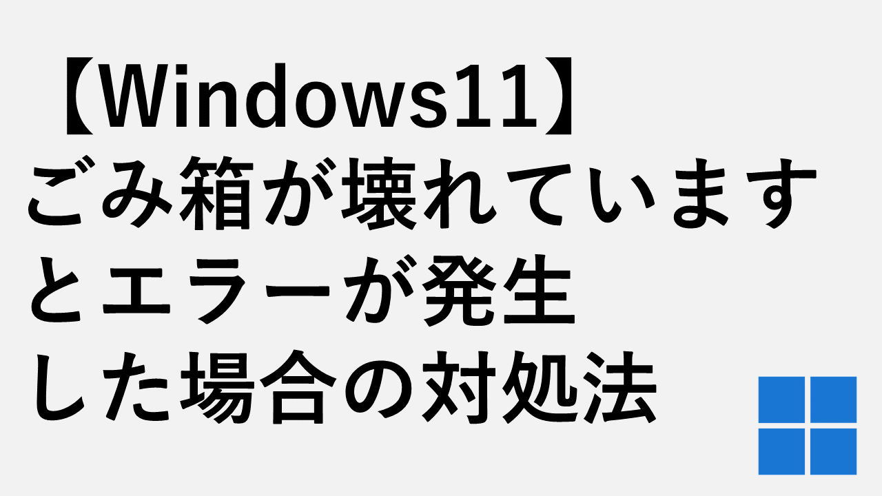 【Windows11】ごみ箱が壊れていますとエラーが発生した場合の対処法
