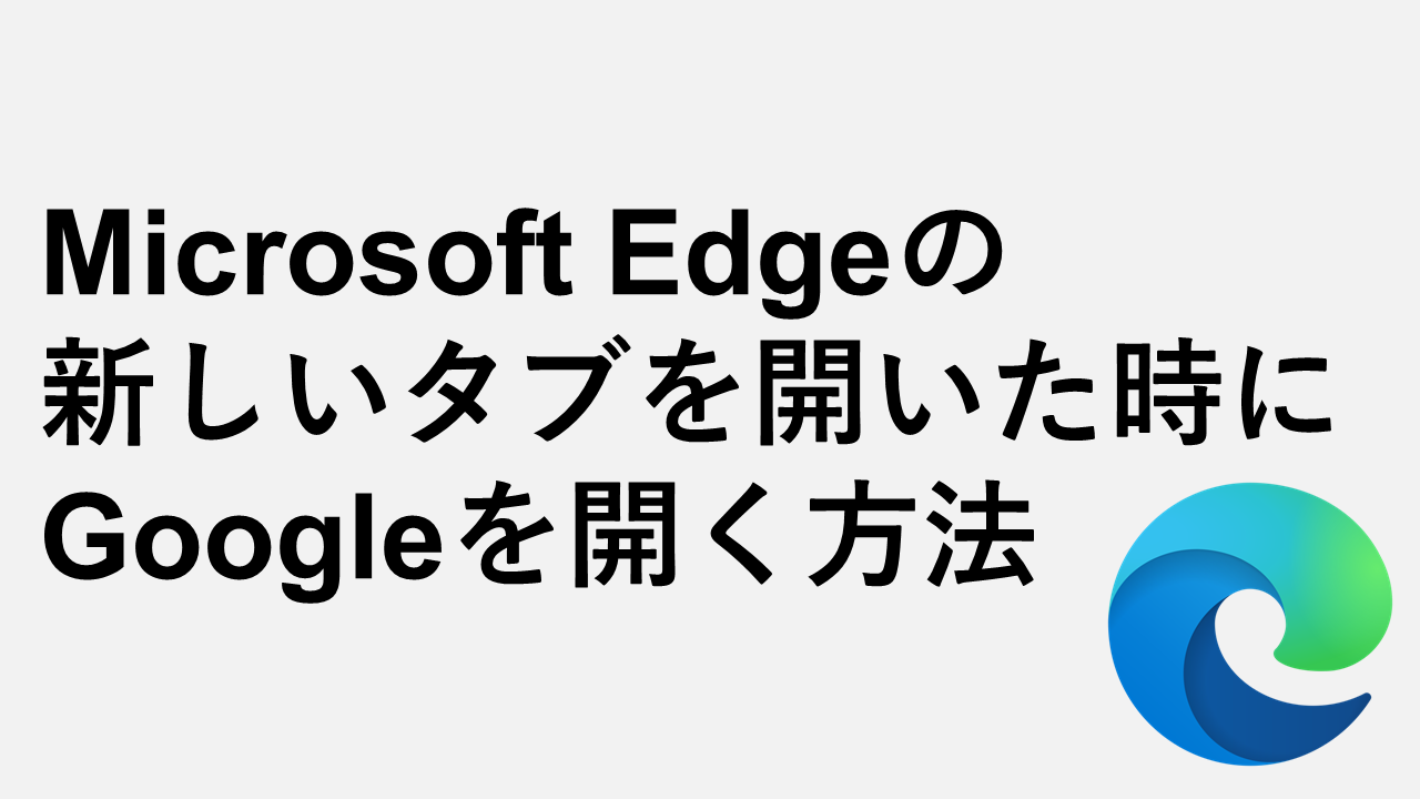 Microsoft Edgeの新しいタブを開いた時にGoogleを開く方法