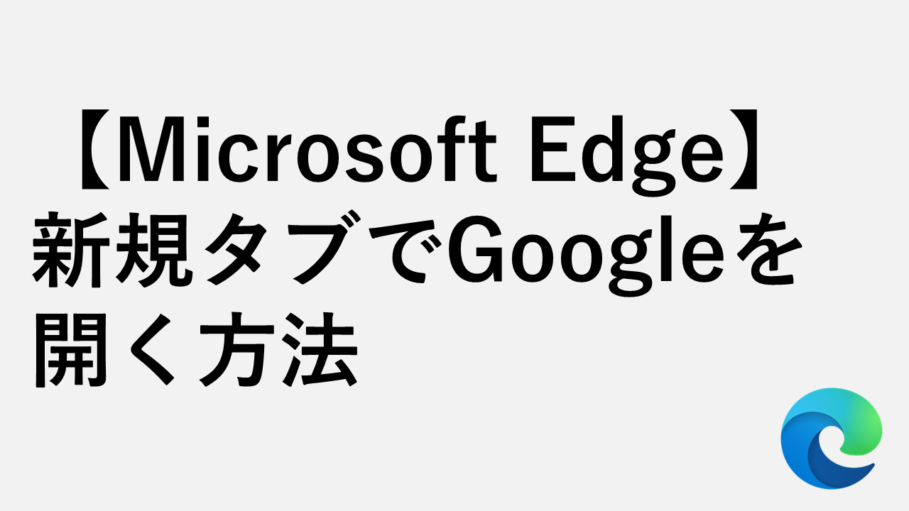 【Microsoft Edge】新規タブでGoogleを開く方法