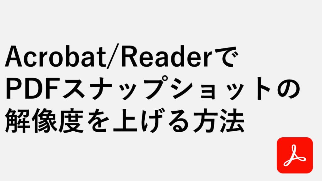 Acrobat/ReaderでPDFスナップショットの解像度を上げる方法 - ぼやける画像を高画質に