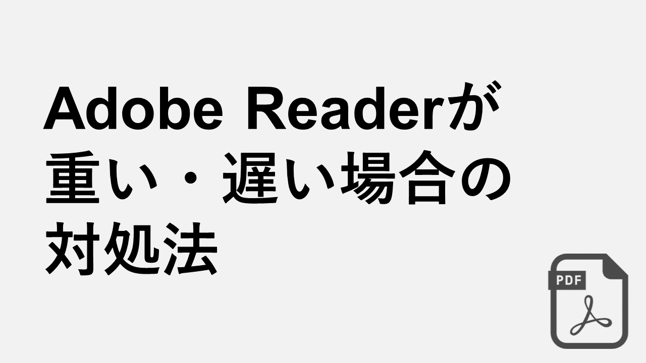 Adobe Reader/Acrobatが重い・遅い場合の対処法