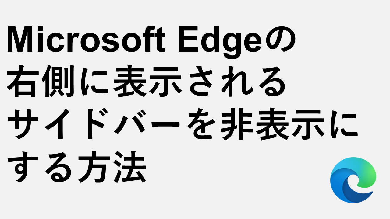 Microsoft Edgeの右側に表示されるサイドバーを非表示にする方法