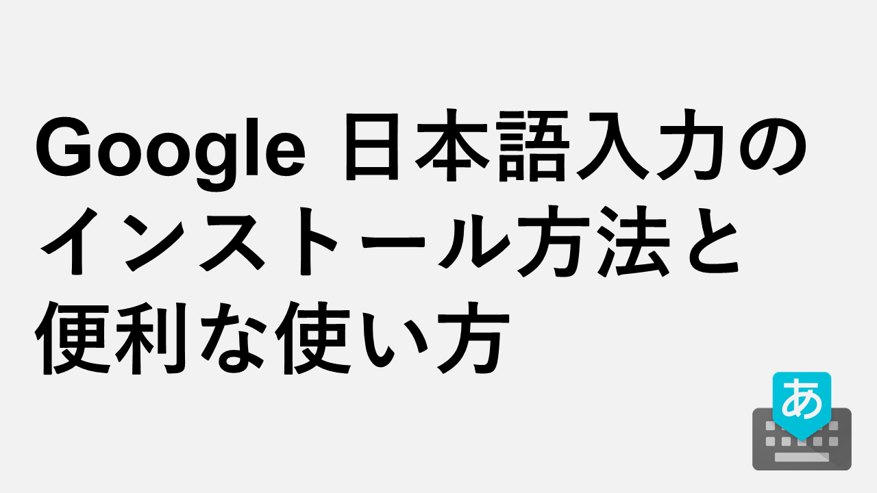 Google 日本語入力のインストール方法と便利な使い方