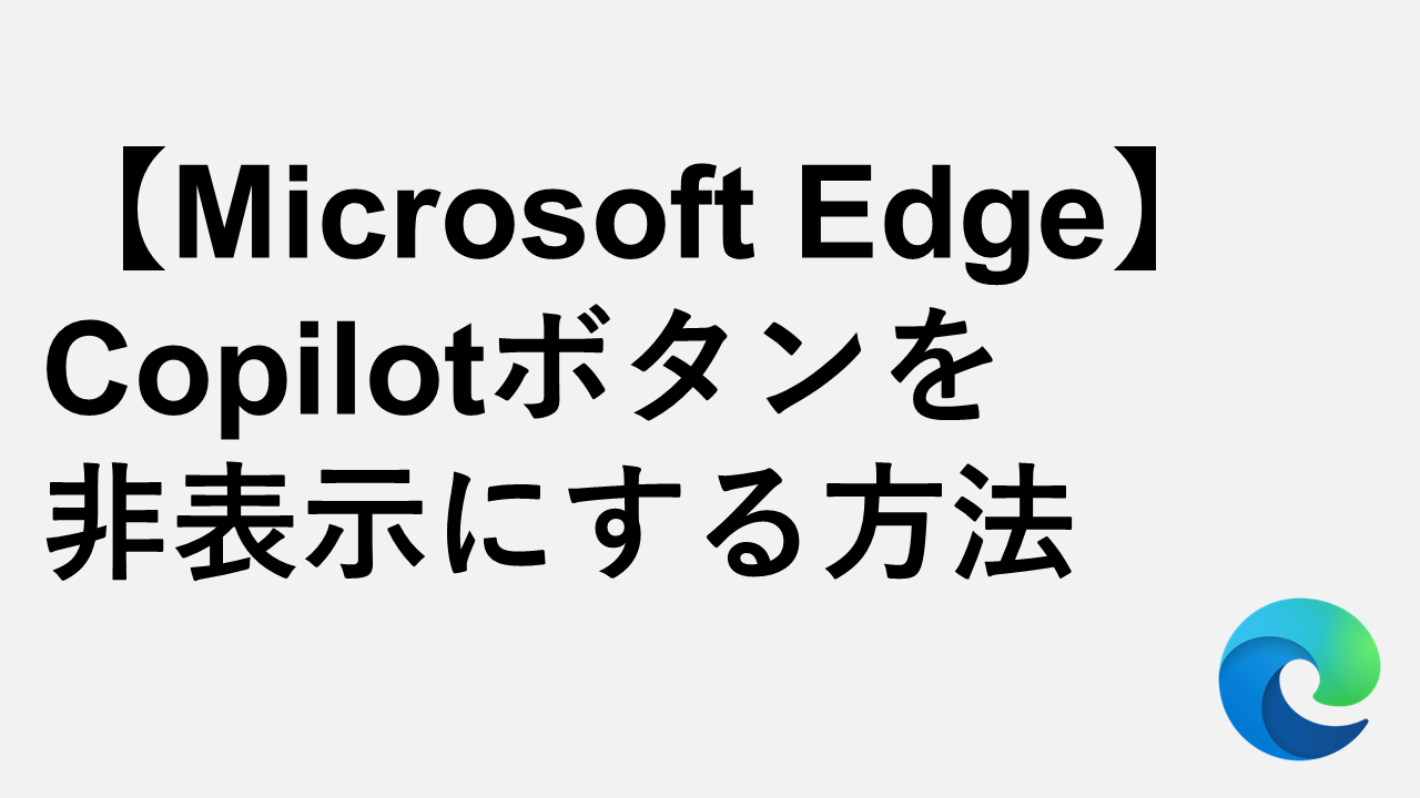 【Microsoft Edge】Copilotボタンを非表示にする方法