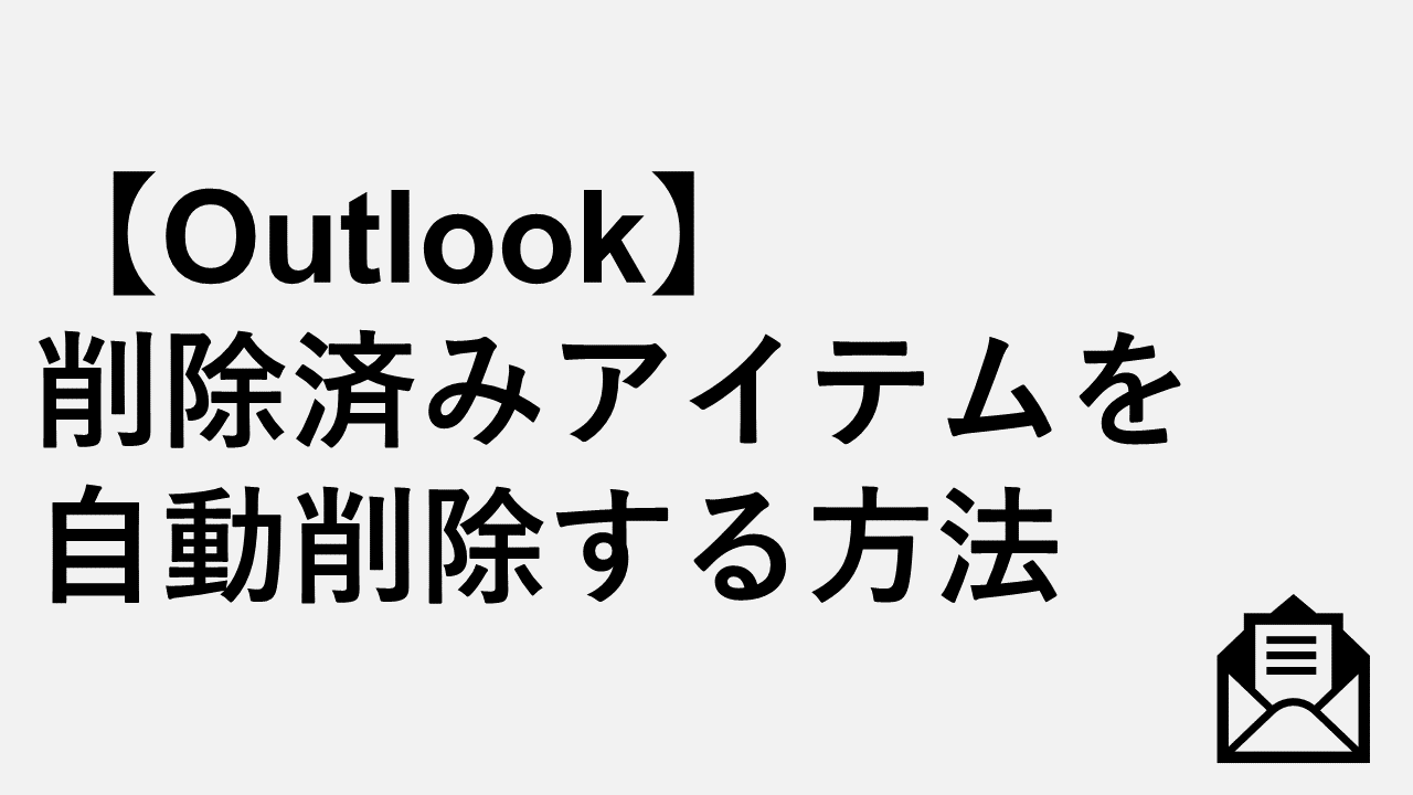 【Outlook】削除済みアイテムを自動削除する方法