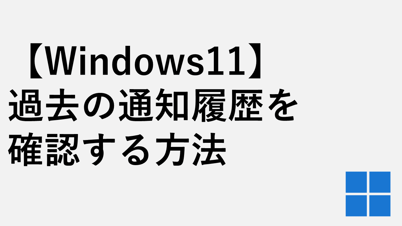 【Windows11】過去の通知履歴を確認する方法