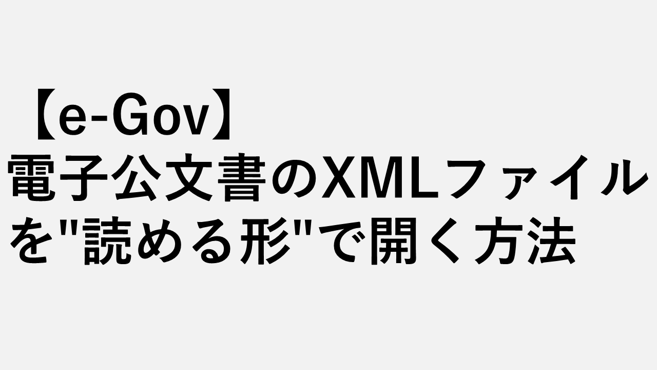 【e-Gov】電子公文書のXMLファイルを"読める形"で開く方法5選