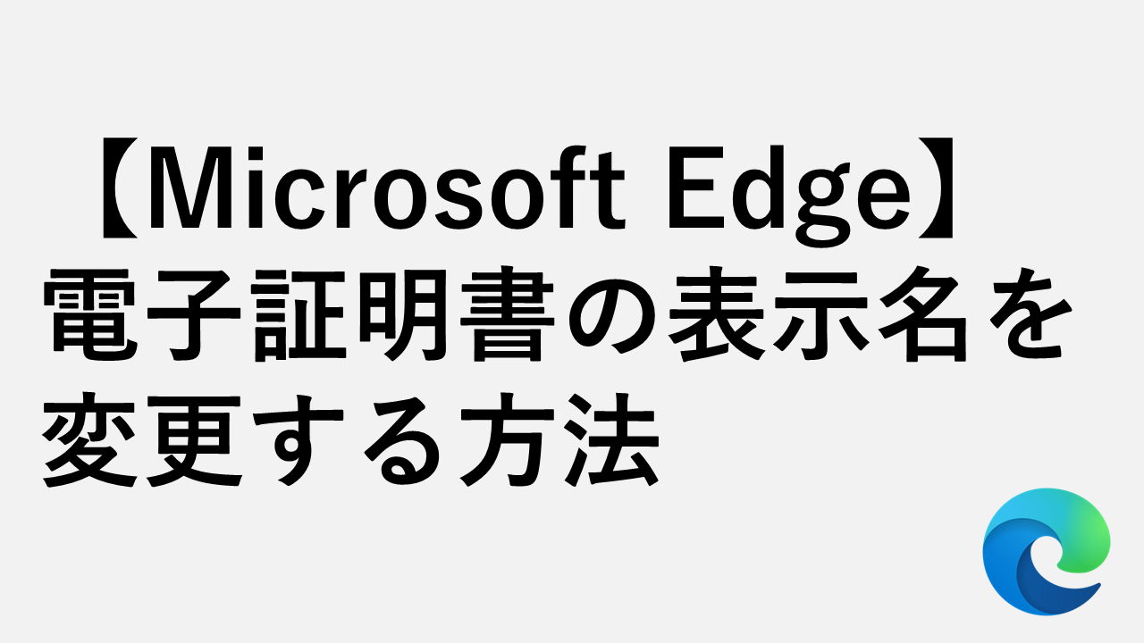 【Microsoft Edge】電子証明書の表示名を変更する方法