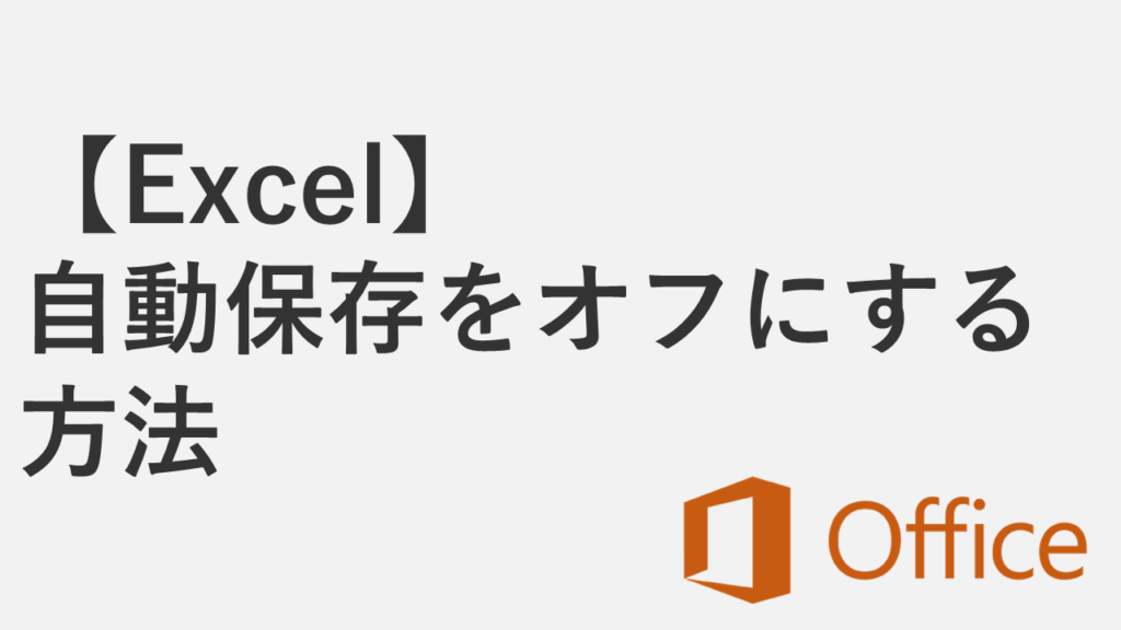 【Excel】自動保存をオフにする方法 - 勝手にオンになる場合の対処法