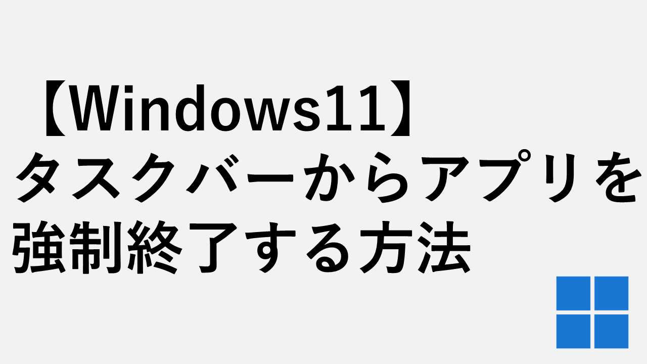 【Windows11】タスクバーからアプリ（ソフト）を強制終了する方法｜タスクバーの新機能