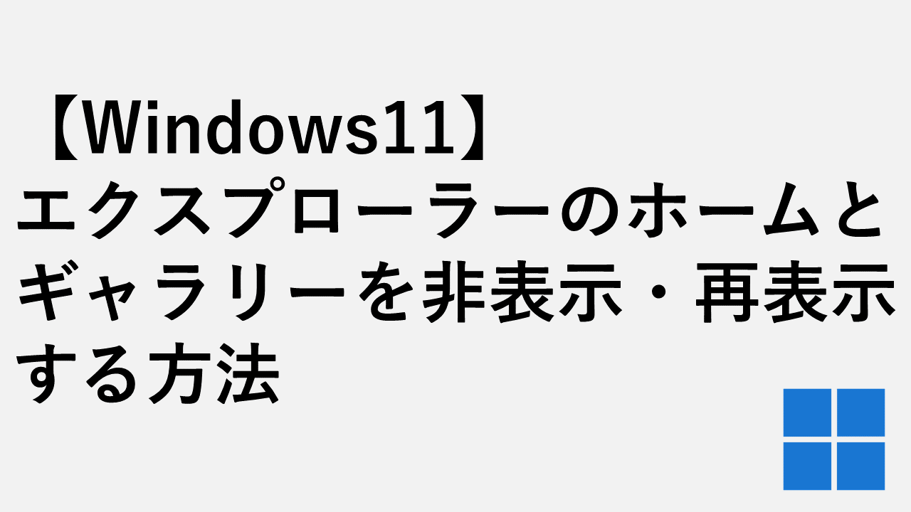 Windows11でエクスプローラーのホームとギャラリーを非表示・再表示する方法