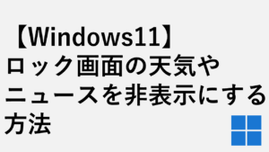 【Windows11】ロック画面の天気やニュースを非表示にする方法