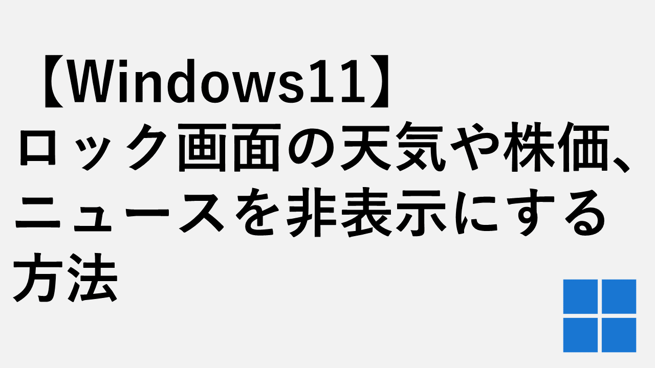 【Windows11】ロック画面の天気や株価、ニュースを非表示にする方法