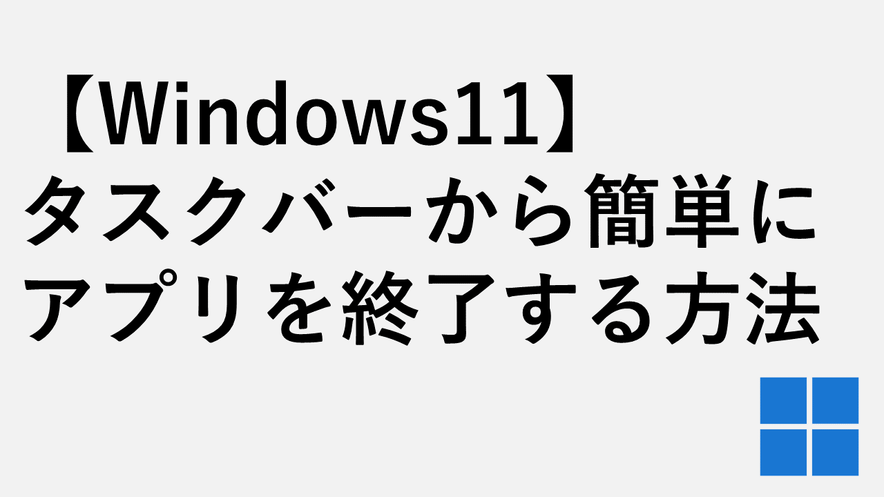 【Windows11】タスクバーから簡単にアプリを終了する方法