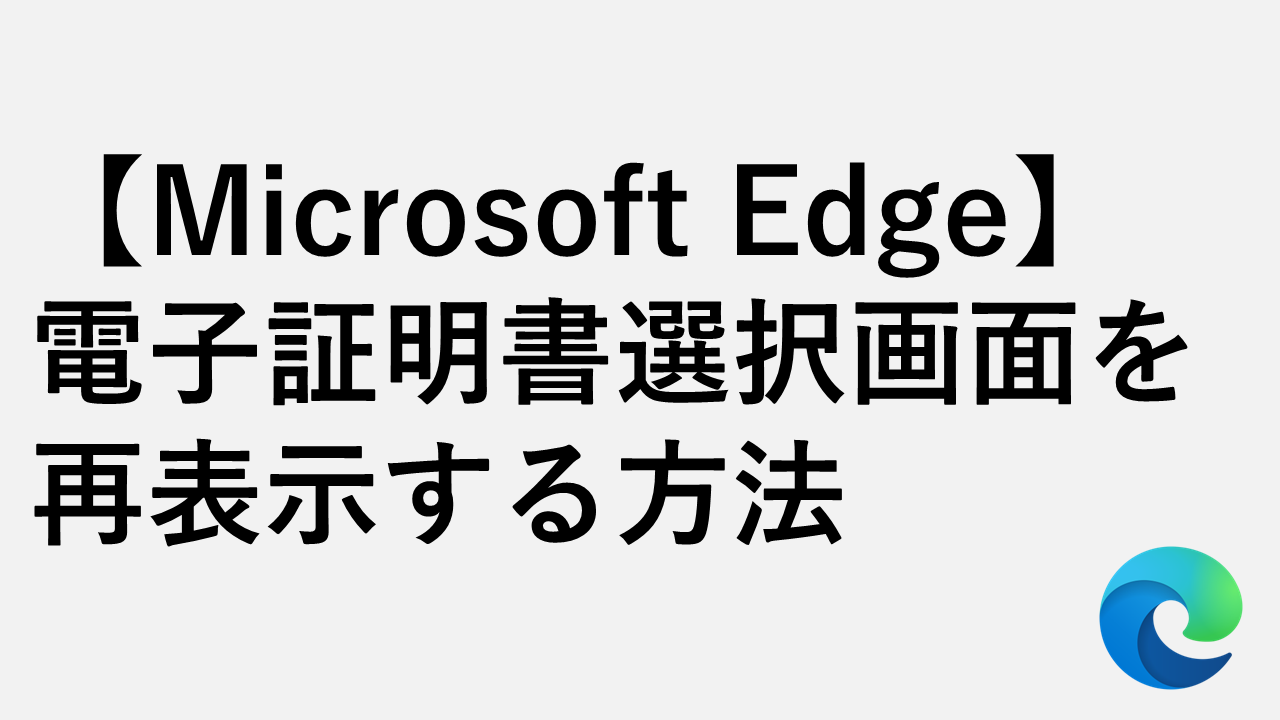 【Microsoft Edge】電子証明書選択画面を再表示する方法