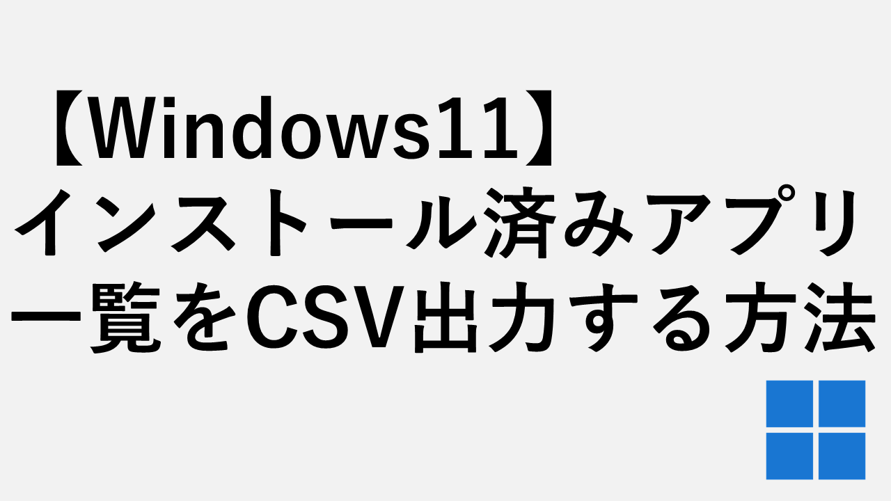 Windows11】インストール済みアプリ一覧をCSV出力する方法 | 情シスの