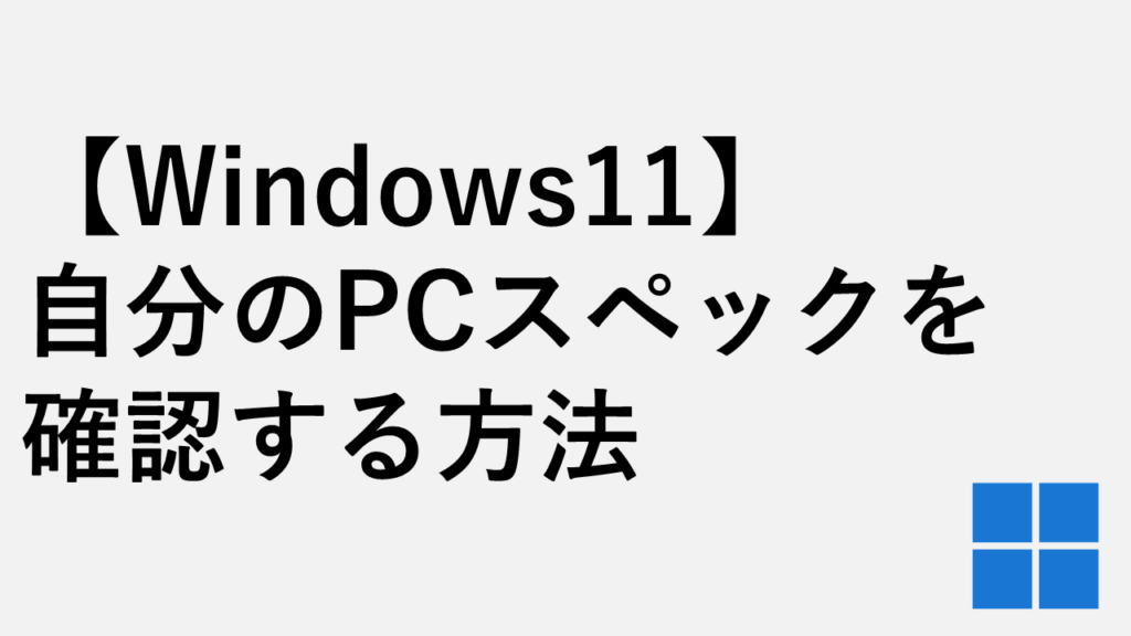 【Windows11】自分のPCスペックを確認する方法|CPU・メモリ・グラボ