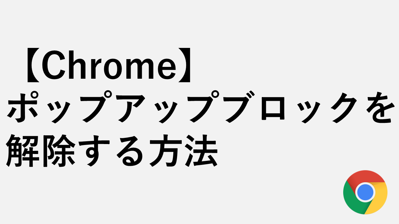 Chrome】ポップアップブロックを解除する方法｜特定サイトだけ許可する安全設定 | 情シスの自由帳