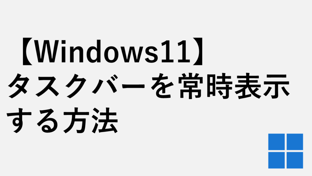 【Windows11】タスクバーが消えた・表示されない時に戻す方法