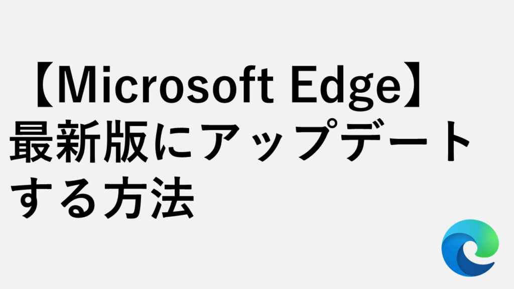 【Microsoft Edge】最新版にアップデートする方法