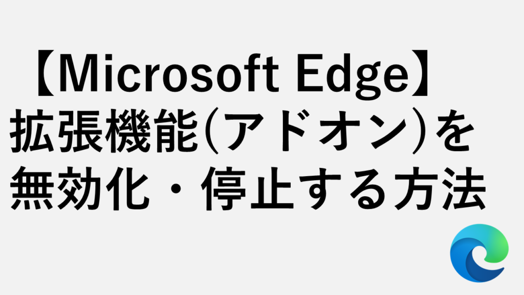 【Microsoft Edge】拡張機能（アドオン）を無効化・停止する方法