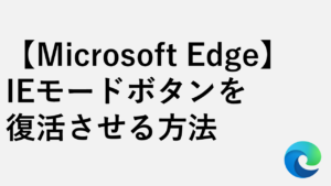 【Microsoft Edge】IEモードボタンを復活させる方法