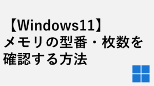 【Windows11】メモリの型番・枚数を確認する方法 - 増設・交換前に