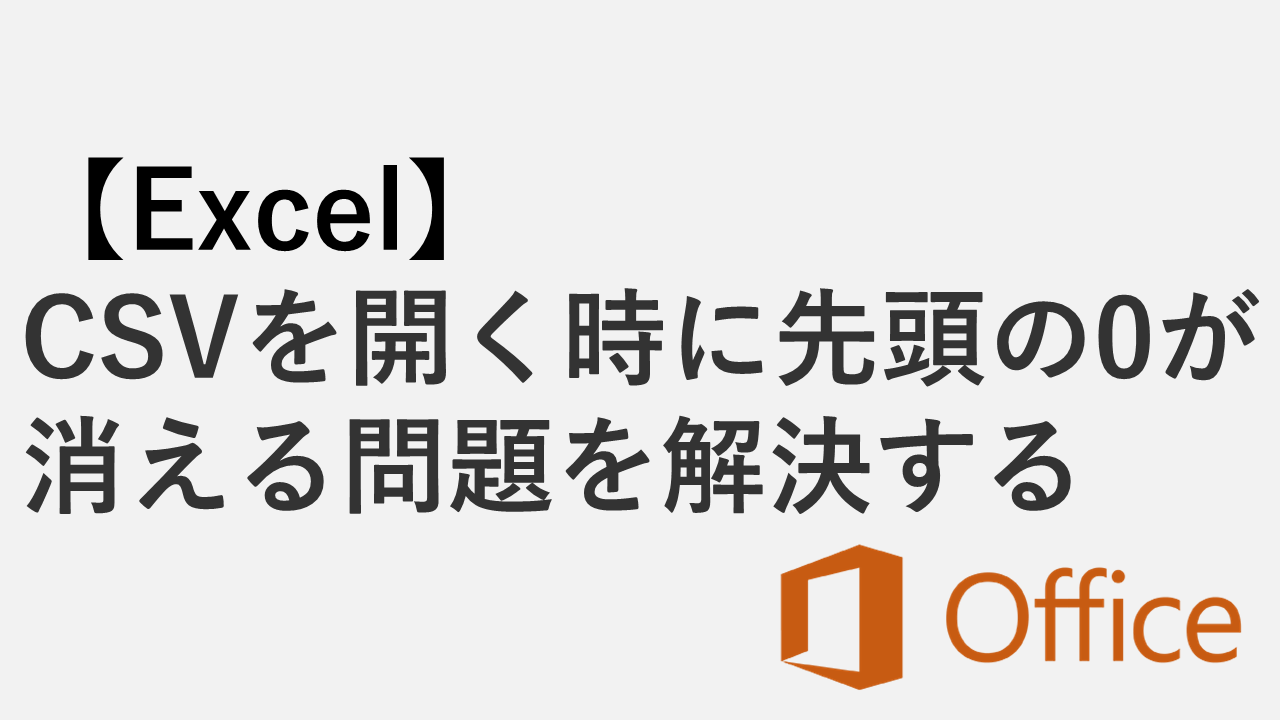 【Excel】CSVを開く時に先頭の0が消える問題を解決する方法