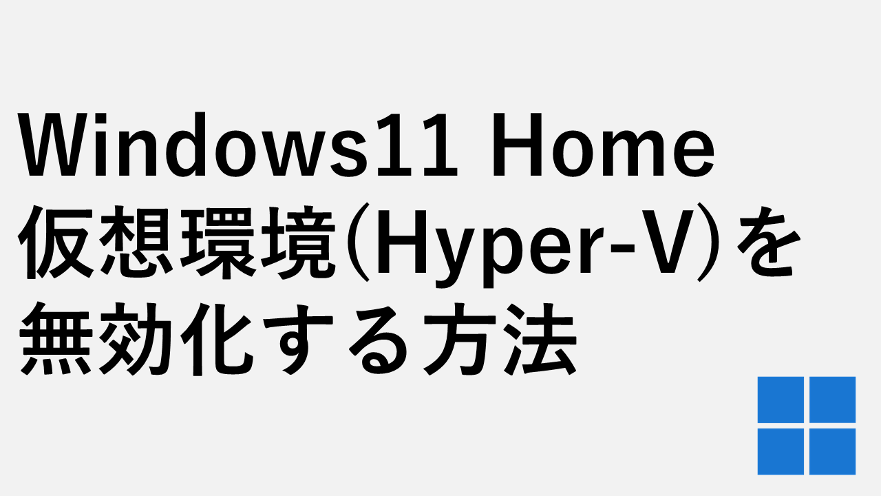Windows11 Homeの仮想環境（Hyper-V）を無効化する方法