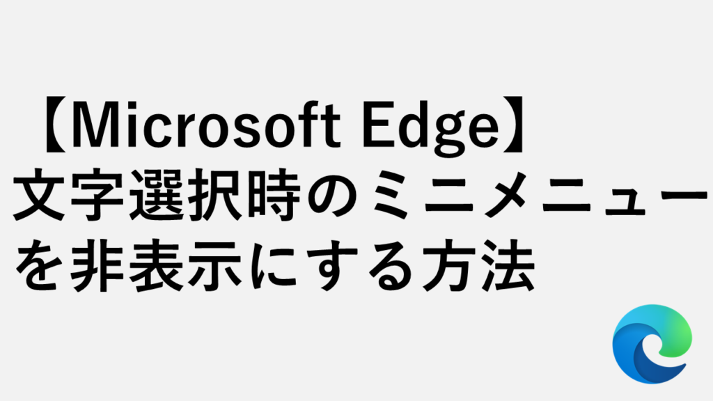【Microsoft Edge】文字選択時のミニメニューを非表示にする方法