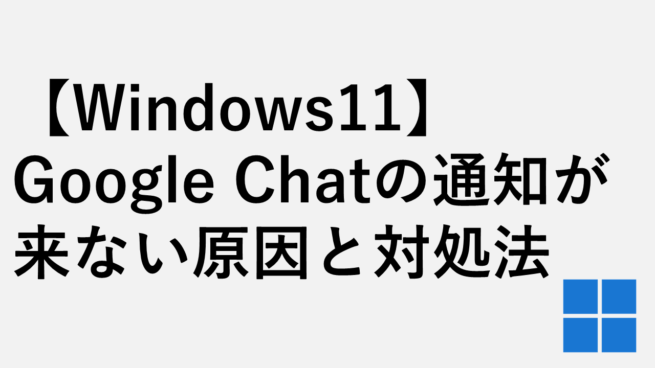 Windows11】Google Chatのデスクトップ通知が来ない原因と対処法 | 情シスの自由帳