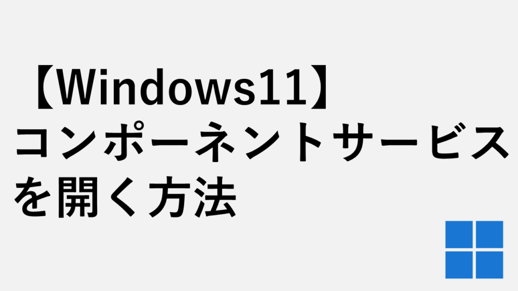 【Windows11】コンポーネントサービスを開く方法３選