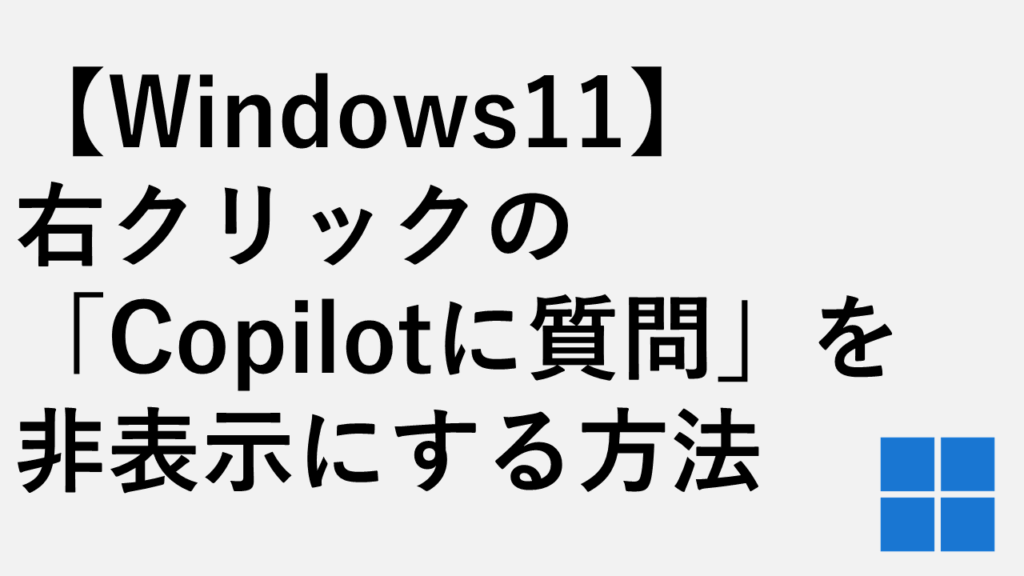 【Windows11】右クリックの「Copilotに質問」を非表示にする方法