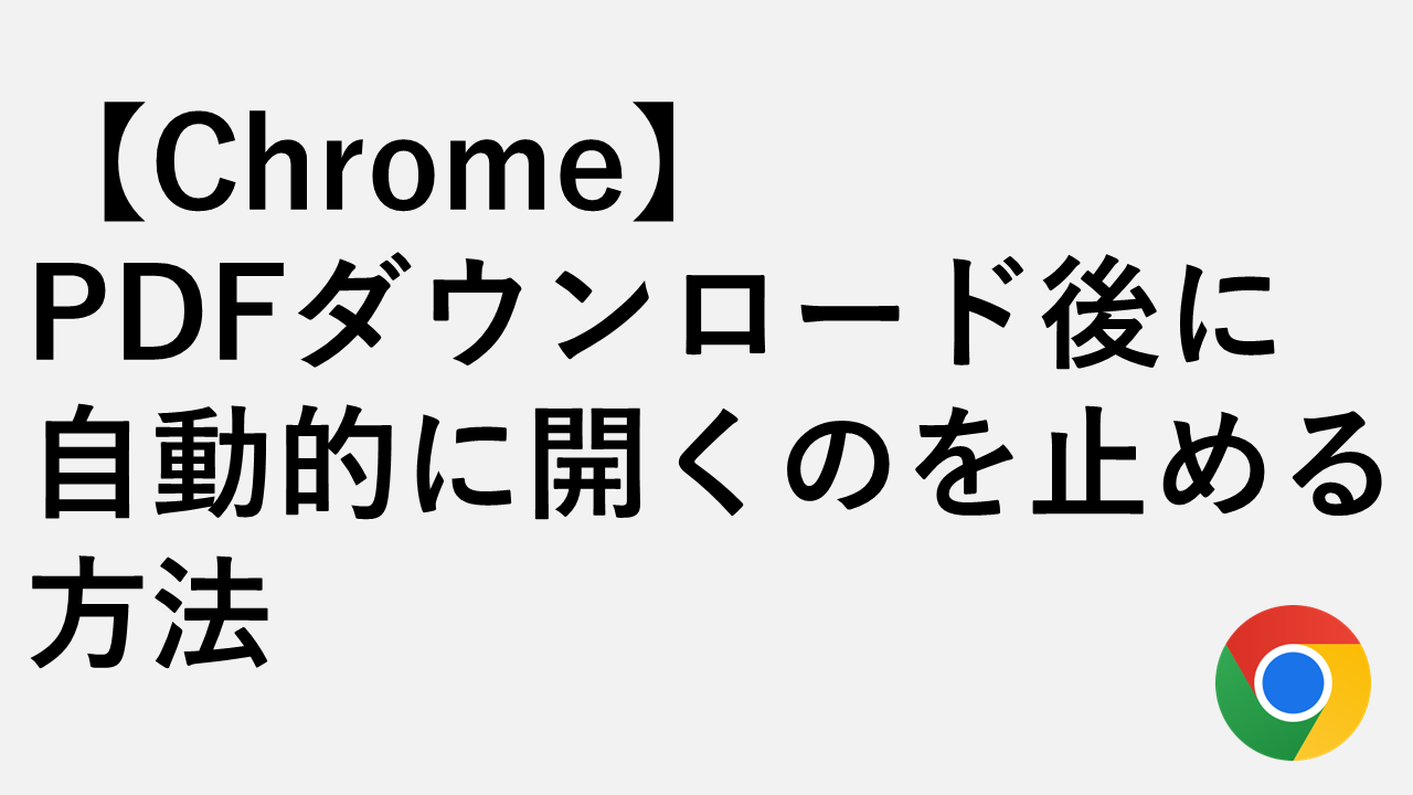 【Chrome】PDFダウンロード後に自動的に開くのを止める方法