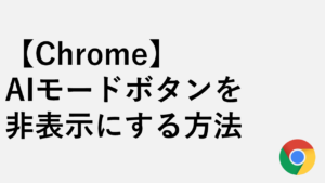 【Chrome】AIモードボタンを非表示にする方法