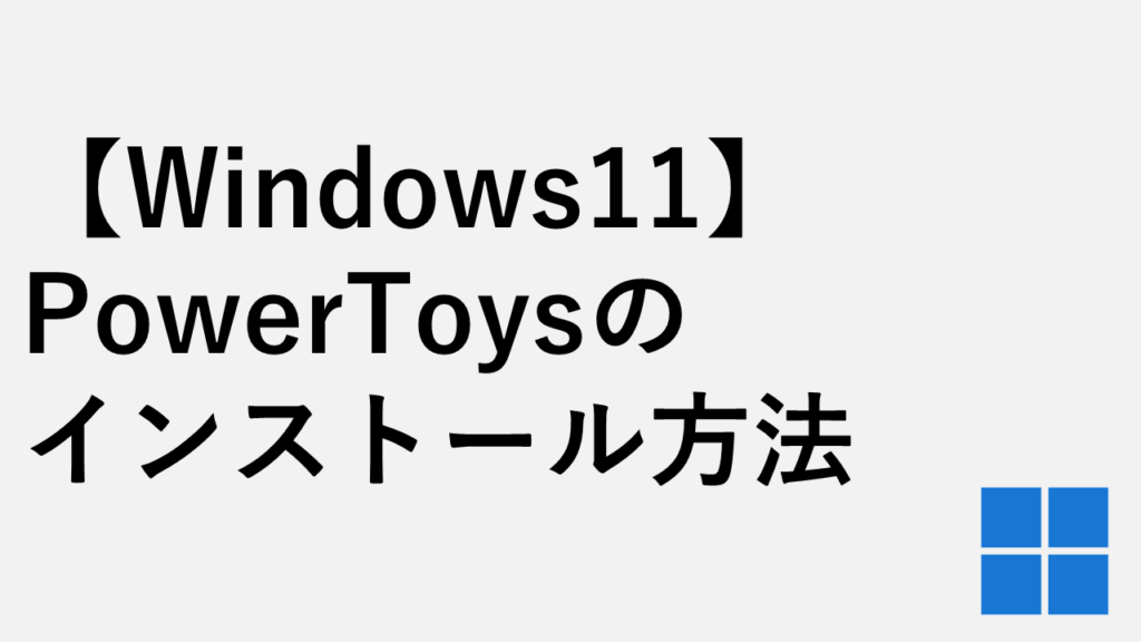 【Windows11】PowerToysのインストール方法 - 無料で使えるMicrosoft公式ツール