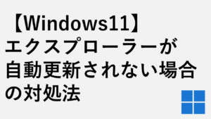 【Windows11】エクスプローラーが自動更新されない場合の対処法