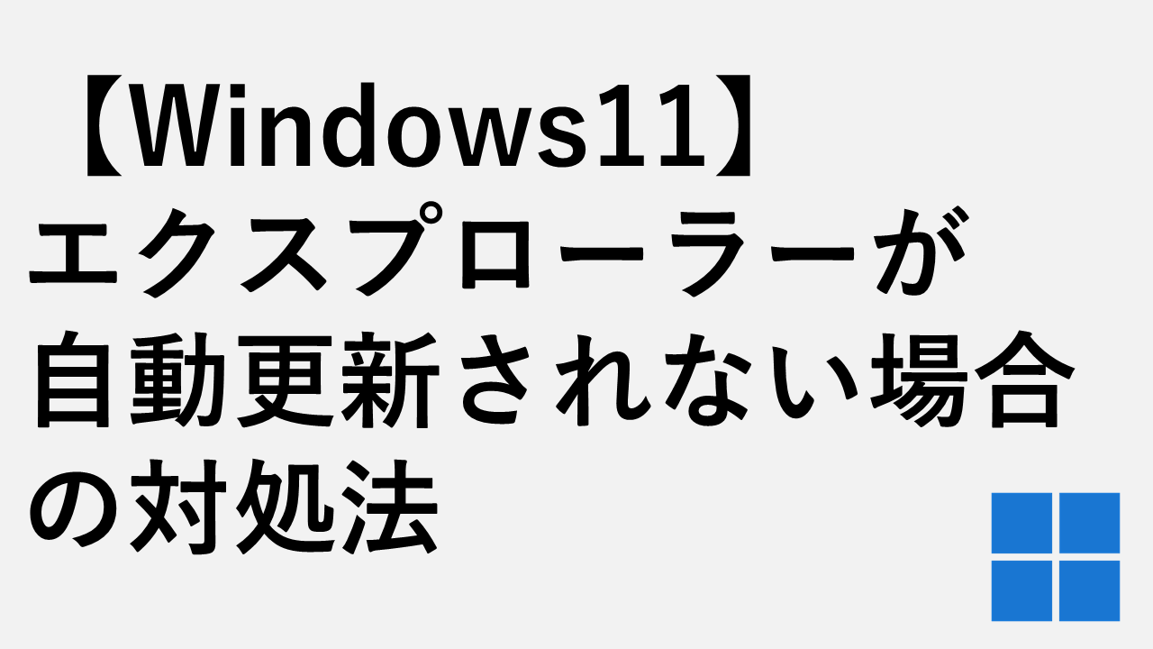 【Windows11】エクスプローラーが自動更新されない場合の対処法