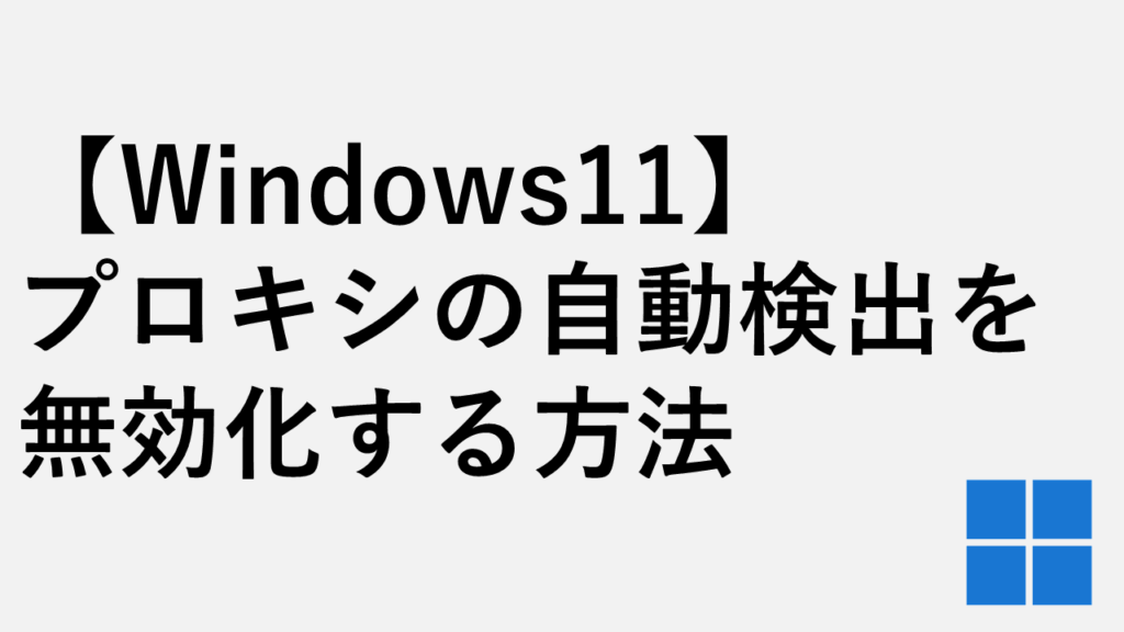 【Windows11】プロキシの自動検出を無効化する方法