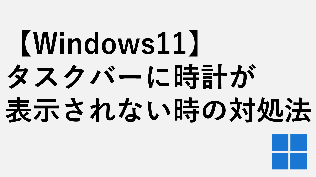 【Windows11】タスクバーの時計が消えた・表示されない時の対処法