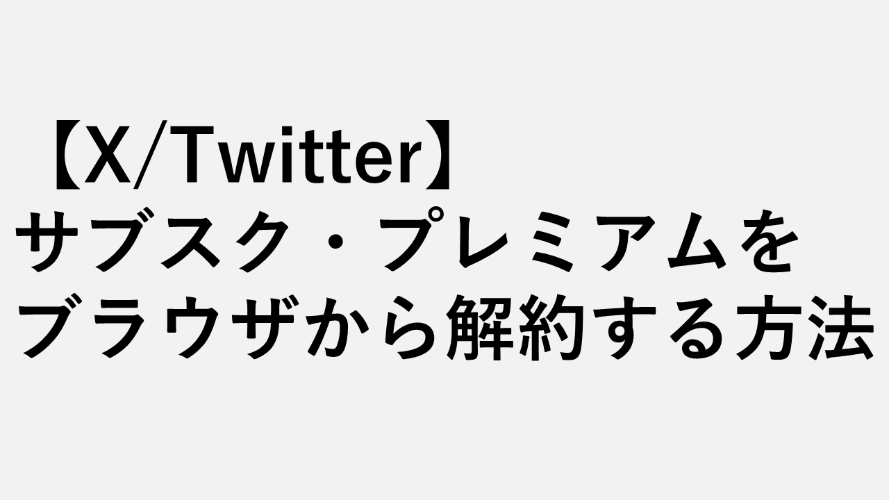 【X/Twitter】サブスク・プレミアムをブラウザから解約する方法｜アプリでできない時の対処法