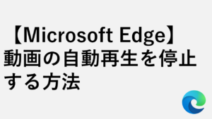 【Microsoft Edge】動画の自動再生を停止する方法 - サイト別設定も解説