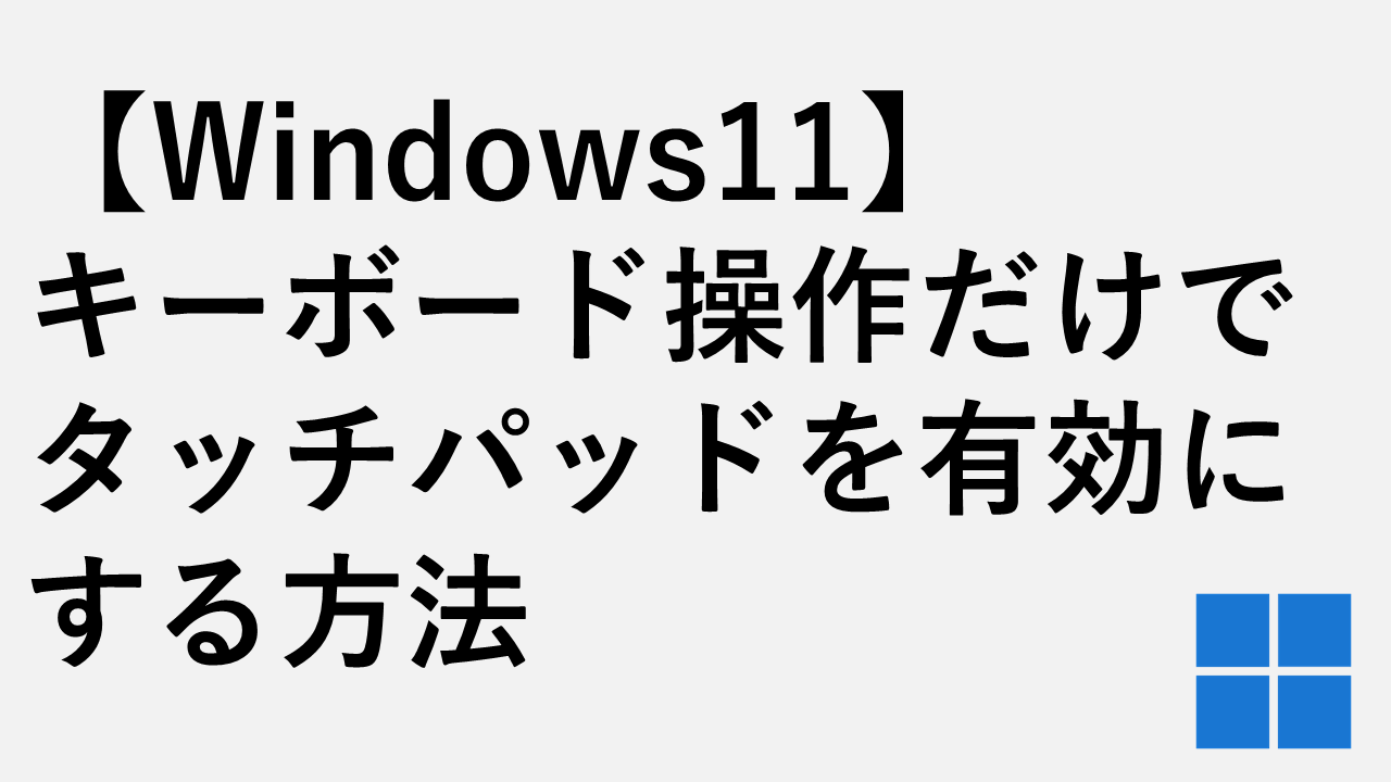 【Windows11】キーボード操作だけでタッチパッドを有効にする方法