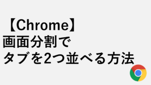 【Chrome】画面分割でタブを2つ並べる方法