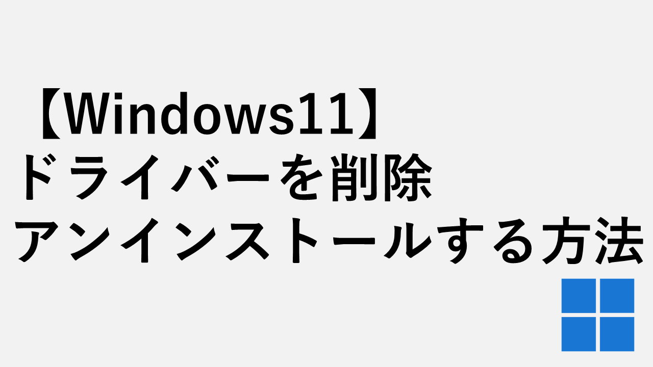 【Windows11】ドライバーを削除・アンインストールする方法