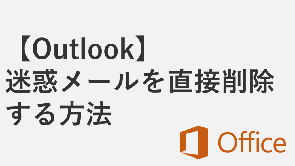 【Outlook】迷惑メールを直接削除する方法 - 自動的に削除済みアイテムへ