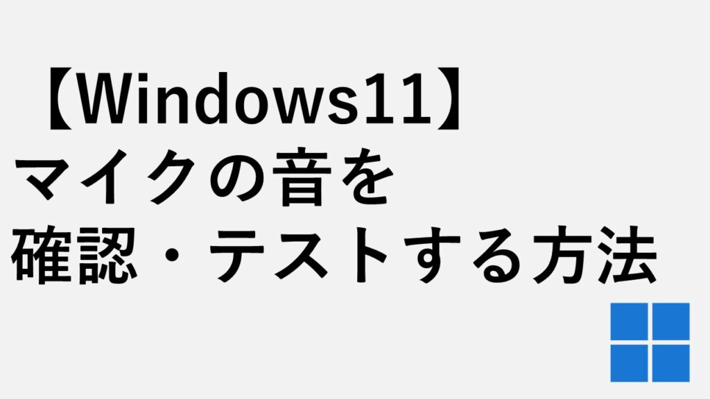 【Windows11】マイクの音を確認・テストする方法