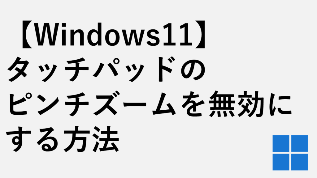 【Windows11】タッチパッドのピンチズームを無効にする方法 - 勝手に拡大する場合の対処